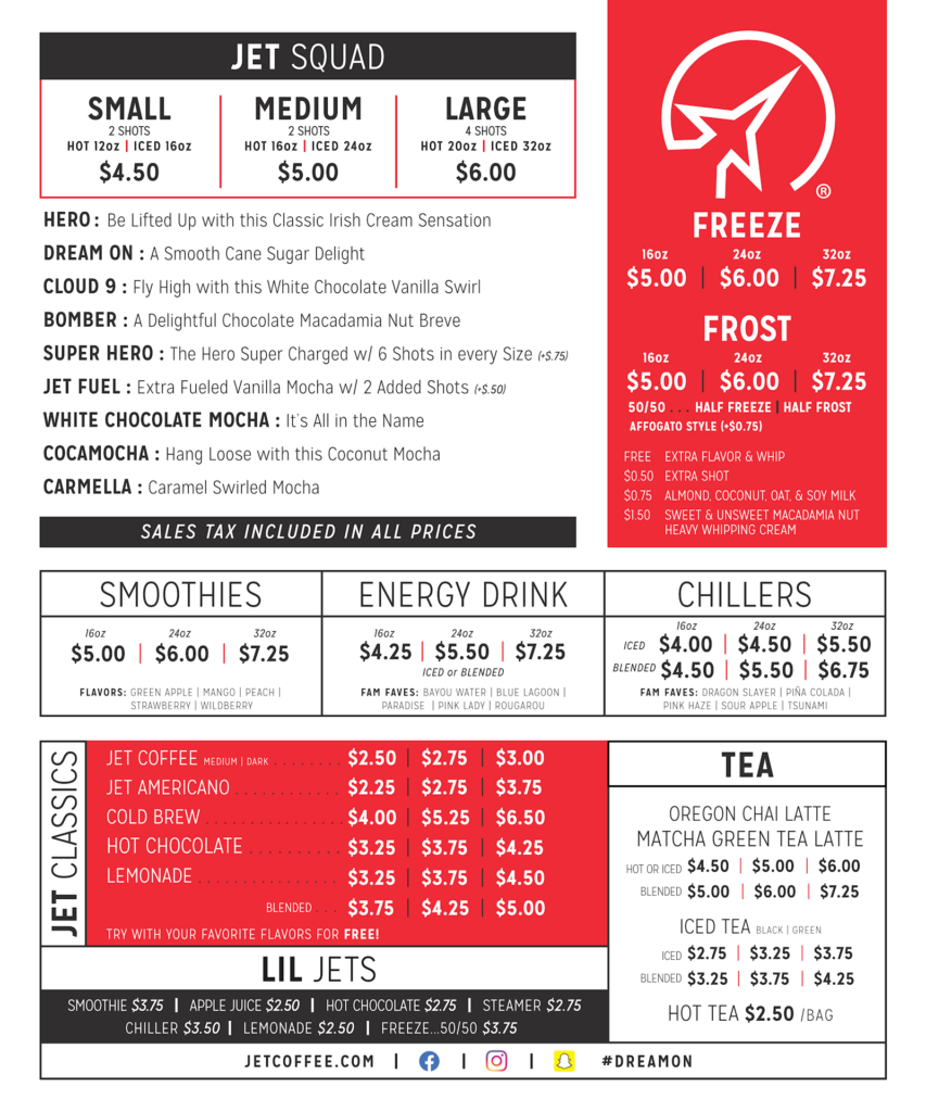 A full coffee and drink menu from Jet Coffee divided into multiple sections, showcasing beverages and their prices. The 'Jet Squad' section highlights specialty coffee drinks like 'Hero' (Irish Cream), 'Dream On' (Cane Sugar Delight), 'Cloud 9' (White Chocolate Vanilla), and 'Bomber' (Chocolate Macadamia Nut Breve) with small, medium, and large sizes priced at $4.50, $5.00, and $6.00 respectively. Additional options include 'Super Hero' (6 shots per size, $5.75), 'Jet Fuel' (extra-strong mocha with added shots, $5.50), and others like White Chocolate Mocha, Cocamocha, and Carmella.

Other sections feature Freeze and Frost beverages available in 16oz, 24oz, and 32oz sizes priced at $5.00, $6.00, and $7.25, with customizable add-ons like extra flavors ($0.50), almond or oat milk ($0.75), and macadamia nut cream ($1.50). The 'Smoothies' section lists fruity flavors like Mango, Peach, and Strawberry, with prices ranging from $5.00 to $7.25. Energy Drinks and Chillers, including flavors like Blue Lagoon and Piña Colada, are also priced similarly. The 'Jet Classics' section offers Jet Coffee ($2.50–$3.00), Americano, Cold Brew, Hot Chocolate, and Lemonade, with blended options available for an additional cost. A special section for 'Lil Jets' provides smaller-sized drinks like smoothies, hot chocolate, and chillers priced between $2.50 and $3.75. The tea section includes Oregon Chai Latte and Matcha Green Tea Latte priced from $4.50 to $7.25, alongside iced and hot teas. The menu is branded with Jet Coffee's logo and hashtags, emphasizing their tagline '#DreamOn'.